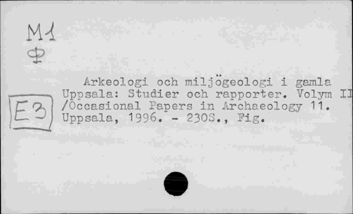 ﻿Arkeologi och miljogeologi і garnis, Uppsala: Studier och rapporter. Volym /Occasional Papers in Archaeology 11. Uppsala, 1996. - 23OS., Fig.